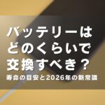 バッテリーはどのくらいで交換すべき？寿命の目安と2026年の新常識