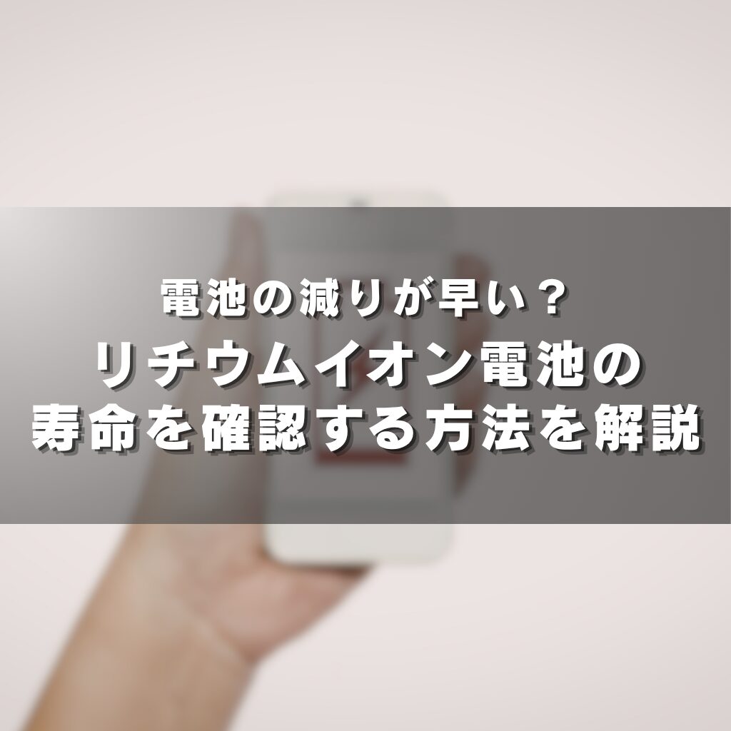 電池の減りが早い？リチウムイオン電池の寿命を確認する方法を解説